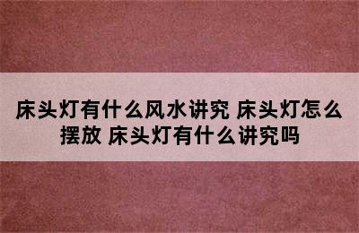 床头灯有什么风水讲究 床头灯怎么摆放 床头灯有什么讲究吗